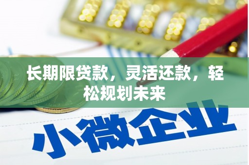 瓦房店长期限贷款，灵活还款，轻松规划未来