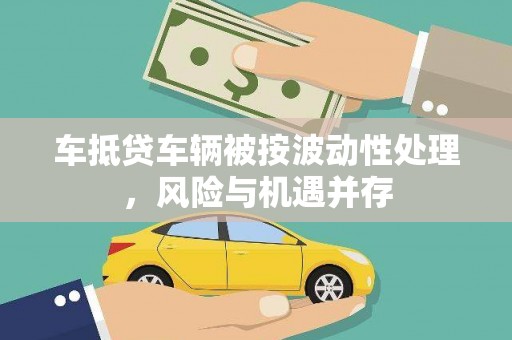 瓦房店车抵贷车辆被按波动性处理，风险与机遇并存