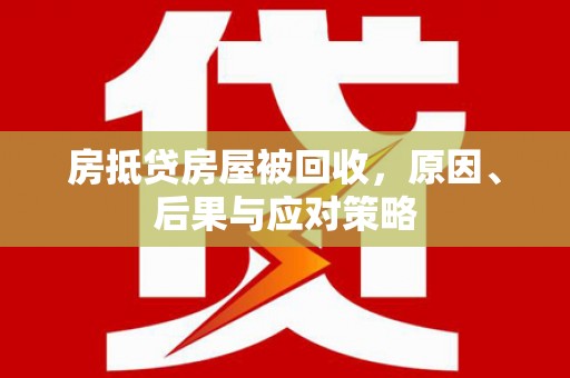 瓦房店房抵贷房屋被回收，原因、后果与应对策略