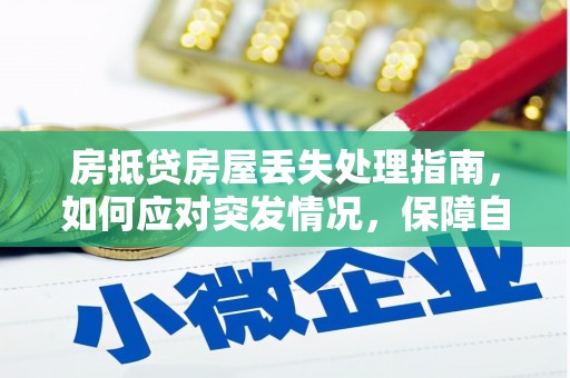 全南房抵贷房屋丢失处理指南，如何应对突发情况，保障自身权益