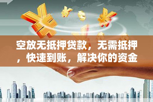 市北空放无抵押贷款，无需抵押，快速到账，解决你的资金燃眉之急！