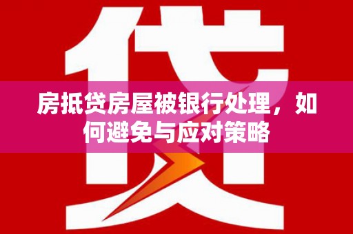 乐清房抵贷房屋被银行处理，如何避免与应对策略