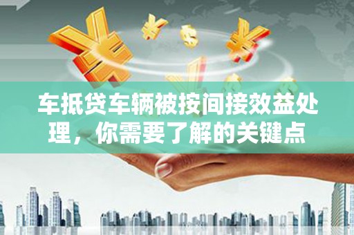 文县车抵贷车辆被按间接效益处理，你需要了解的关键点