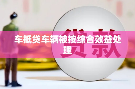 叠彩车抵贷车辆被按综合效益处理