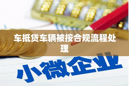 叠彩车抵贷车辆被按合规流程处理