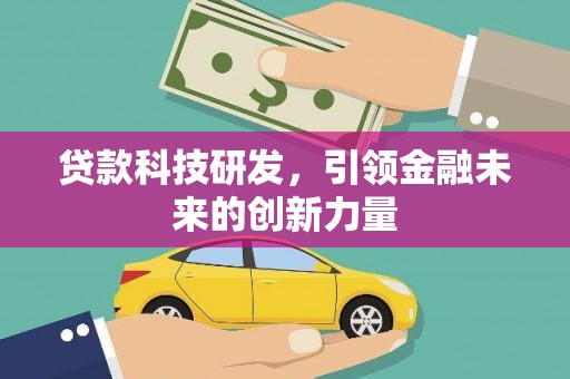 湘乡贷款科技研发，引领金融未来的创新力量