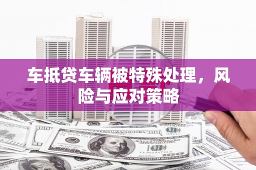 湘乡车抵贷车辆被特殊处理，风险与应对策略