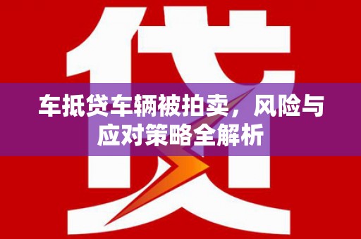 岱岳车抵贷车辆被拍卖，风险与应对策略全解析