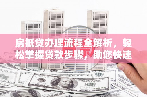 奉节房抵贷办理流程全解析，轻松掌握贷款步骤，助您快速融资