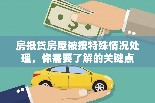 泾县房抵贷房屋被按特殊情况处理，你需要了解的关键点