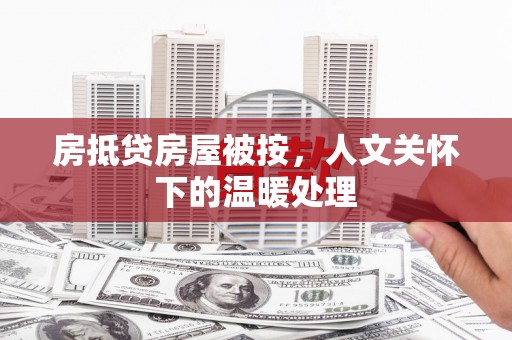 泰顺房抵贷房屋被按，人文关怀下的温暖处理