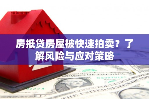 泰顺房抵贷房屋被快速拍卖？了解风险与应对策略