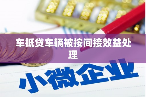 南庄车抵贷车辆被按间接效益处理