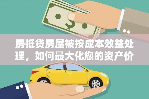 公主岭房抵贷房屋被按成本效益处理，如何最大化您的资产价值？