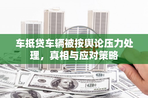 罗庄车抵贷车辆被按舆论压力处理，真相与应对策略