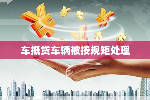 罗庄车抵贷车辆被按规矩处理