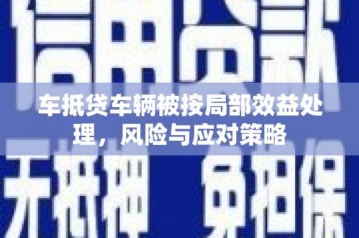 罗庄车抵贷车辆被按局部效益处理，风险与应对策略
