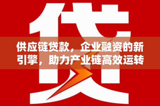 罗庄供应链贷款，企业融资的新引擎，助力产业链高效运转