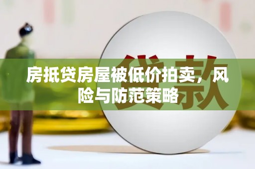 罗庄房抵贷房屋被低价拍卖，风险与防范策略