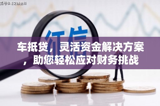 红安车抵贷，灵活资金解决方案，助您轻松应对财务挑战