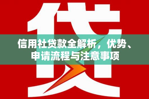 红安信用社贷款全解析，优势、申请流程与注意事项