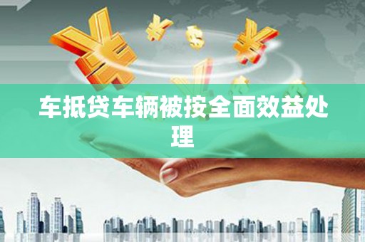 泾县车抵贷车辆被按全面效益处理