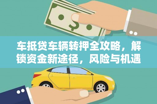 贡井车抵贷车辆转押全攻略，解锁资金新途径，风险与机遇并存