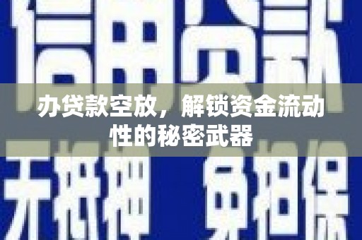 贡井办贷款空放，解锁资金流动性的秘密武器