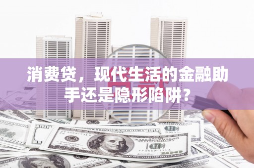 镇原消费贷，现代生活的金融助手还是隐形陷阱？