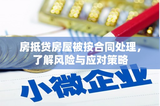 尤溪房抵贷房屋被按合同处理，了解风险与应对策略
