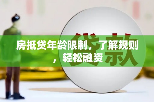 尤溪房抵贷年龄限制，了解规则，轻松融资