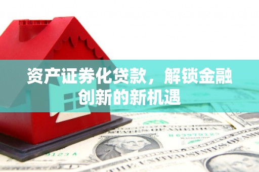 巴中资产证券化贷款，解锁金融创新的新机遇