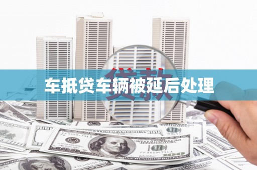 二连浩特车抵贷车辆被延后处理