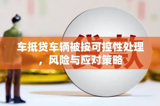 二连浩特车抵贷车辆被按可控性处理，风险与应对策略
