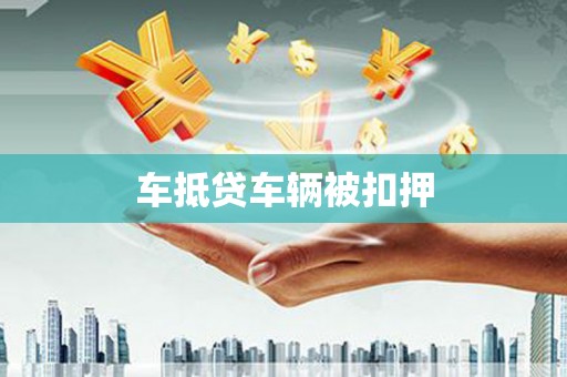 桐乡车抵贷车辆被扣押