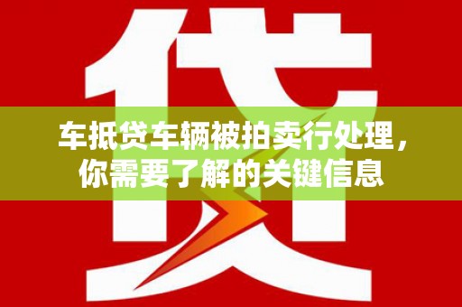 桐乡车抵贷车辆被拍卖行处理，你需要了解的关键信息