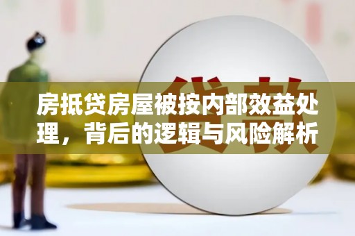 内丘房抵贷房屋被按内部效益处理，背后的逻辑与风险解析