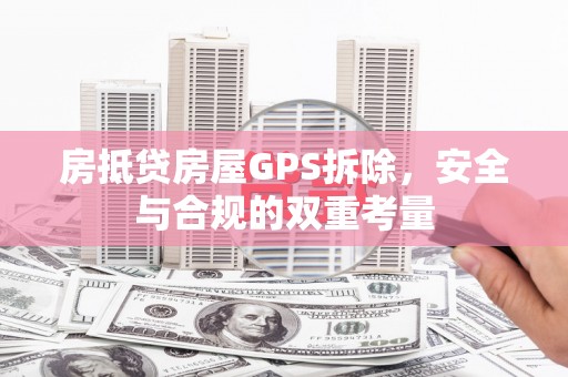 奉化房抵贷房屋GPS拆除，安全与合规的双重考量