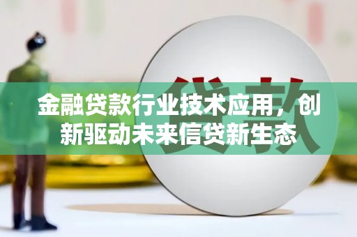 双江金融贷款行业技术应用，创新驱动未来信贷新生态