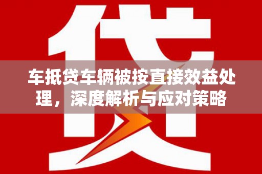 金昌车抵贷车辆被按直接效益处理，深度解析与应对策略