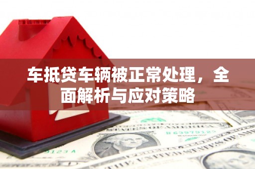 金昌车抵贷车辆被正常处理，全面解析与应对策略