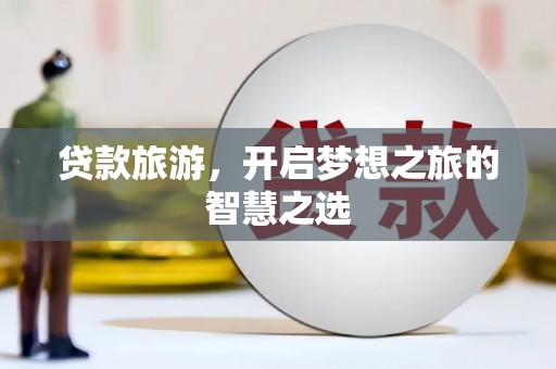 汐止贷款旅游，开启梦想之旅的智慧之选