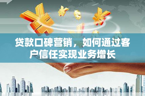 四会贷款口碑营销，如何通过客户信任实现业务增长