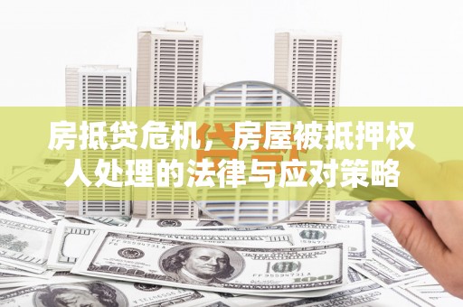 保税港区房抵贷危机，房屋被抵押权人处理的法律与应对策略