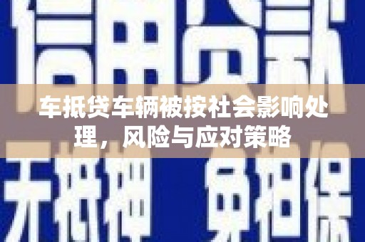 龙子湖车抵贷车辆被按社会影响处理，风险与应对策略