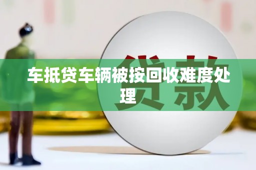 龙子湖车抵贷车辆被按回收难度处理
