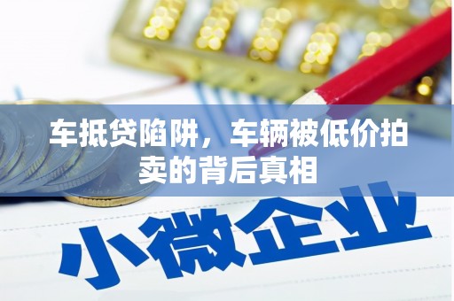 黄石车抵贷陷阱，车辆被低价拍卖的背后真相