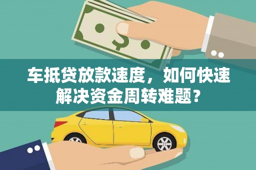 湘东车抵贷放款速度，如何快速解决资金周转难题？