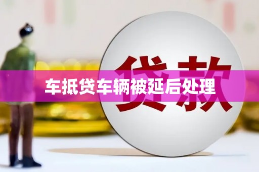 天柱车抵贷车辆被延后处理