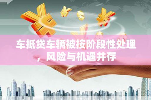 商河车抵贷车辆被按阶段性处理，风险与机遇并存
